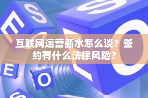 互联网运营薪水怎么谈？签约有什么法律风险？